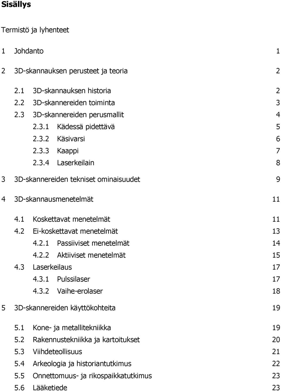 2.2 Aktiiviset menetelmät 15 4.3 Laserkeilaus 17 4.3.1 Pulssilaser 17 4.3.2 Vaihe-erolaser 18 5 3D-skannereiden käyttökohteita 19 5.1 Kone- ja metallitekniikka 19 5.