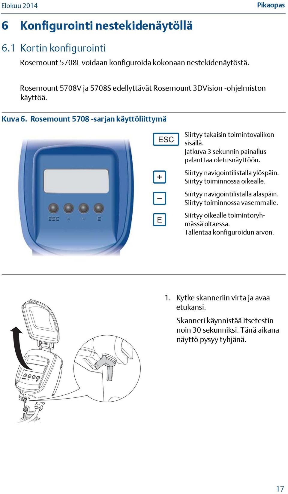 Jatkuva 3 sekunnin painallus palauttaa oletusnäyttöön. Siirtyy navigointilistalla ylöspäin. Siirtyy toiminnossa oikealle. Siirtyy navigointilistalla alaspäin.