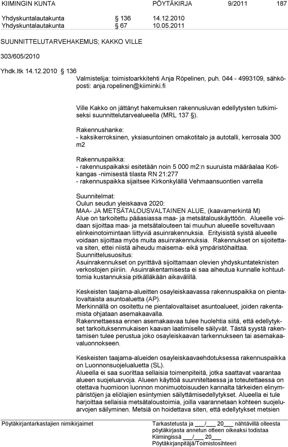 Rakennushanke: - kaksikerroksinen, yksiasuntoinen omakotitalo ja autotalli, kerrosala 300 m2 Rakennuspaikka: - rakennuspaikaksi esitetään noin 5 000 m2:n suuruista määräalaa Kotikangas -nimisestä