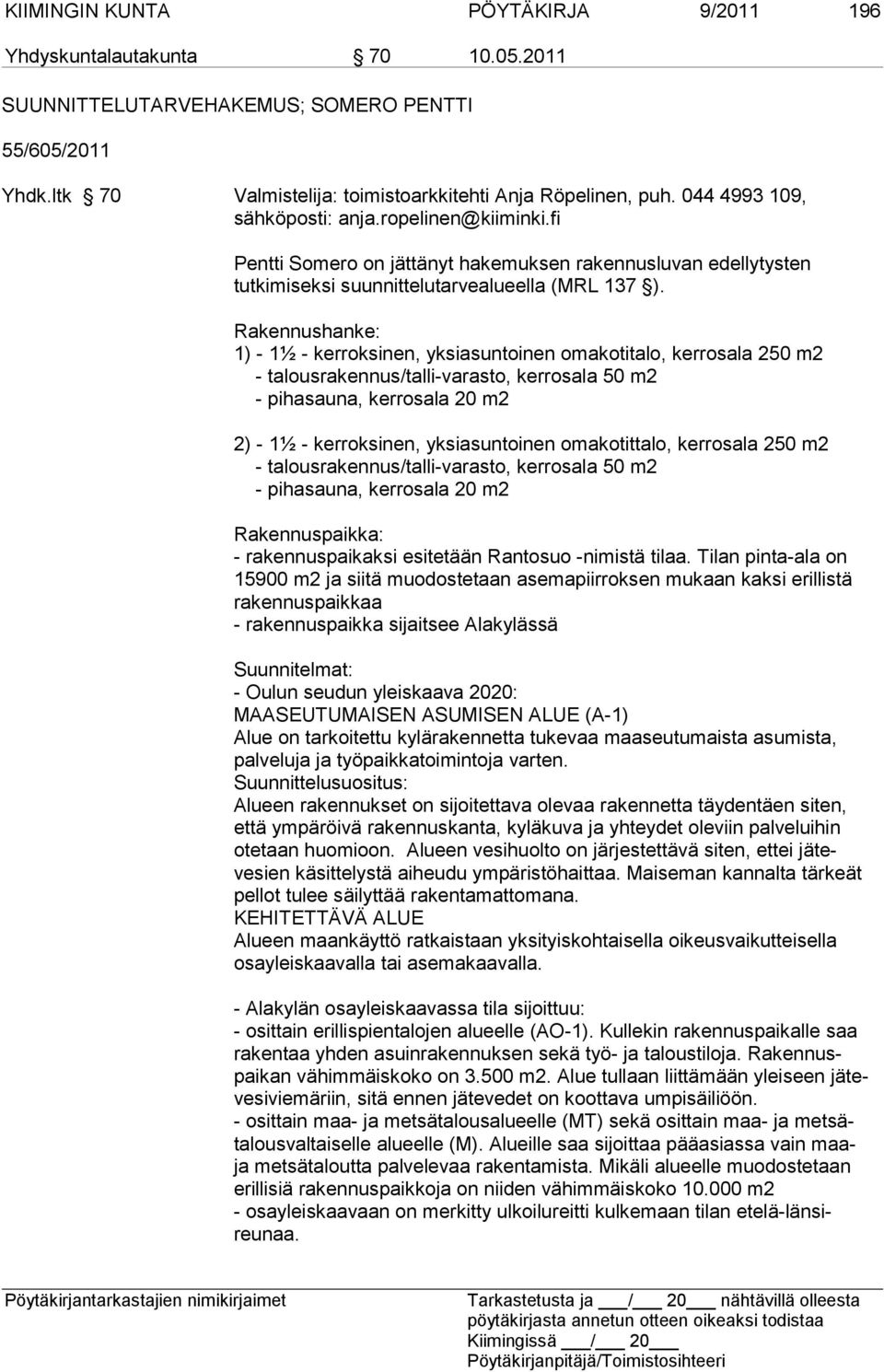 Rakennushanke: 1) - 1½ - kerroksinen, yksiasuntoinen omakotitalo, kerrosala 250 m2 - talousrakennus/talli-varasto, kerrosala 50 m2 - pihasauna, kerrosala 20 m2 2) - 1½ - kerroksinen, yksiasuntoinen