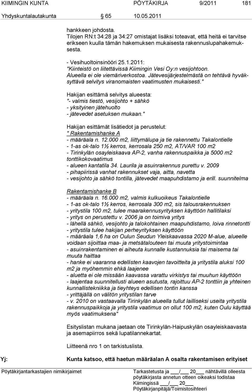 2011: "Kiinteistö on liitettävissä Kiimingin Vesi Oy:n vesijohtoon. Alueella ei ole viemäriverkostoa. Jätevesijärjestelmästä on tehtävä hyväksyttävä selvitys viranomaisten vaatimusten mukaisesti.