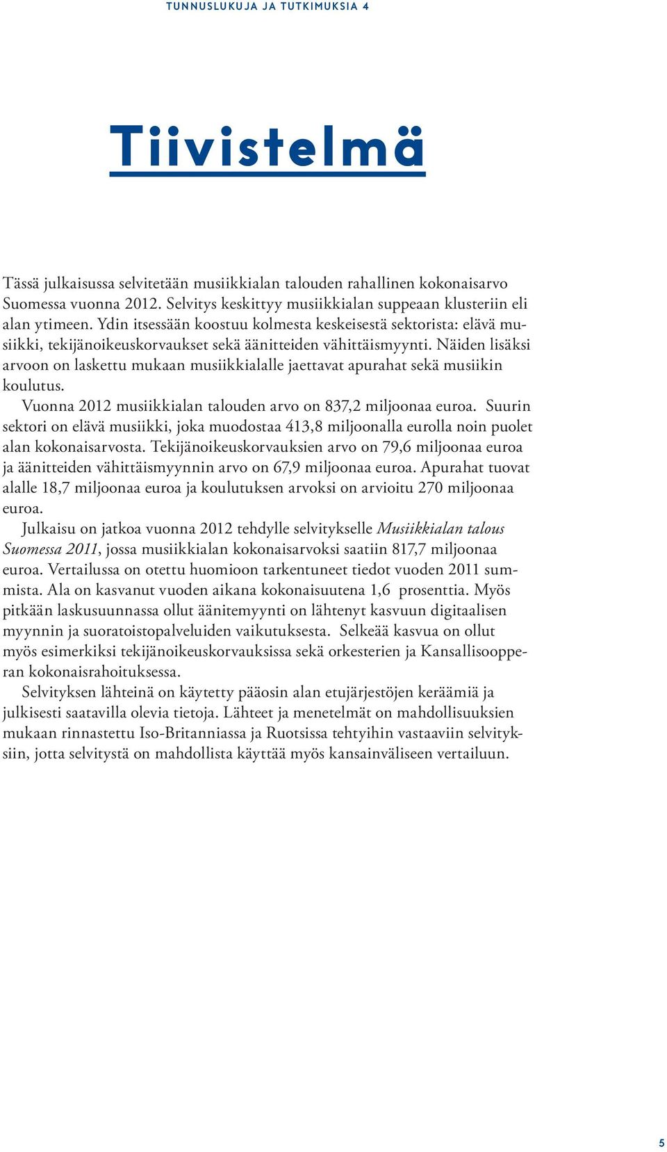 Näiden lisäksi arvoon on laskettu mukaan musiikkialalle jaettavat apurahat sekä musiikin koulutus. Vuonna 2012 musiikkialan talouden arvo on 837,2 miljoonaa euroa.