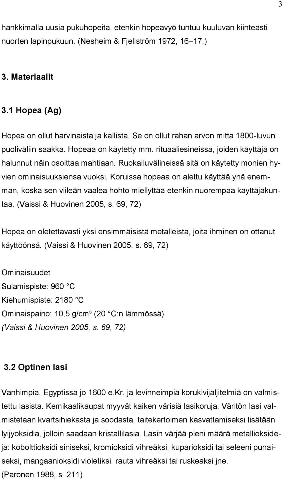 rituaaliesineissä, joiden käyttäjä on halunnut näin osoittaa mahtiaan. Ruokailuvälineissä sitä on käytetty monien hyvien ominaisuuksiensa vuoksi.