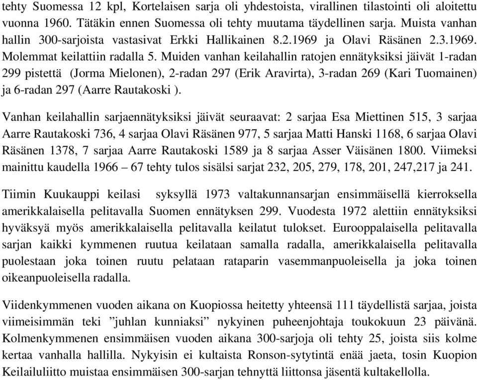 Muiden vanhan keilahallin ratojen ennätyksiksi jäivät 1-radan 299 pistettä (Jorma Mielonen), 2-radan 297 (Erik Aravirta), 3-radan 269 (Kari Tuomainen) ja 6-radan 297 (Aarre Rautakoski ).