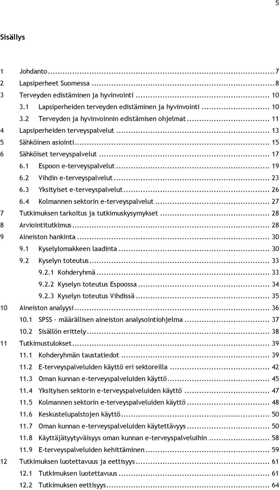 3 Yksityiset e-terveyspalvelut... 26 6.4 Kolmannen sektorin e-terveyspalvelut... 27 7 Tutkimuksen tarkoitus ja tutkimuskysymykset... 28 8 Arviointitutkimus... 28 9 Aineiston hankinta... 30 9.