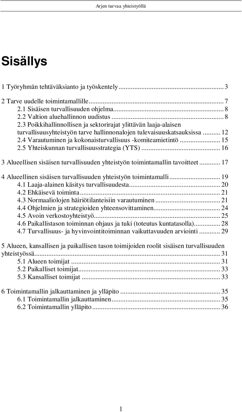 4 Varautuminen ja kokonaisturvallisuus -komiteamietintö... 15 2.5 Yhteiskunnan turvallisuusstrategia (YTS)... 16 3 Alueellisen sisäisen turvallisuuden yhteistyön toimintamallin tavoitteet.