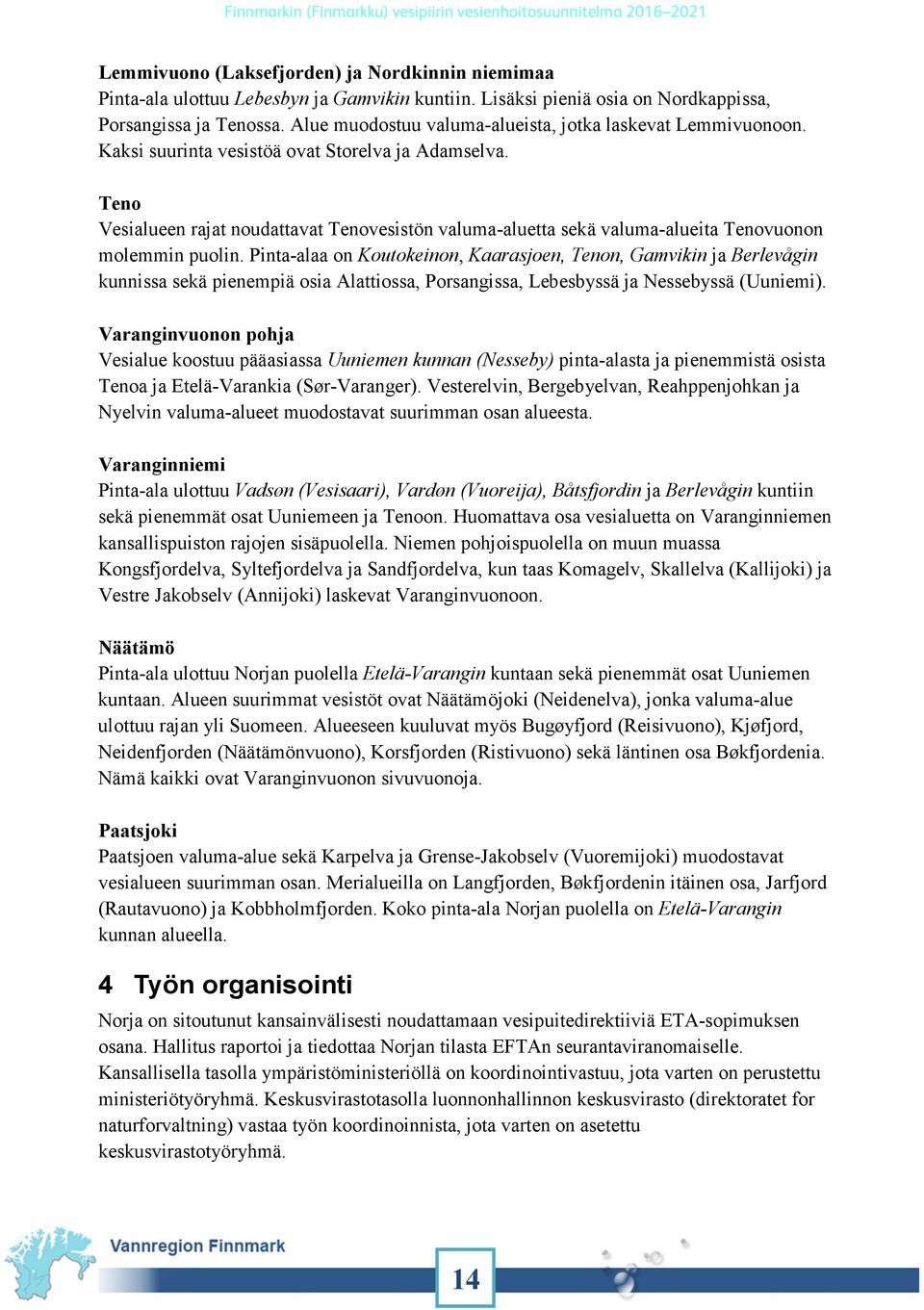 Teno Vesialueen rajat noudattavat Tenovesistön valuma-aluetta sekä valuma-alueita Tenovuonon molemmin puolin.