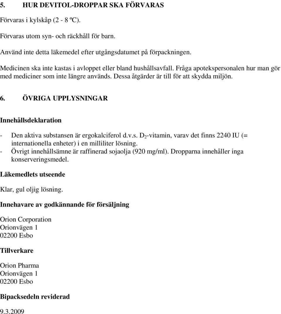 ÖVRIGA UPPLYSNINGAR Innehållsdeklaration - Den aktiva substansen är ergokalciferol d.v.s. D 2 -vitamin, varav det finns 2240 IU (= internationella enheter) i en milliliter lösning.