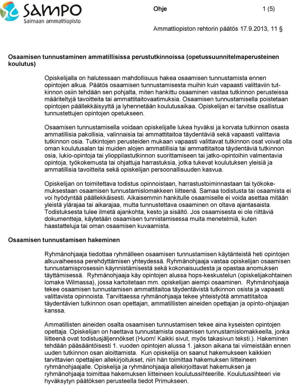 Päätös osaamisen tunnustamisesta muihin kuin vapaasti valittaviin tutkinnon osiin tehdään sen pohjalta, miten hankittu osaaminen vastaa tutkinnon perusteissa määriteltyjä tavoitteita tai