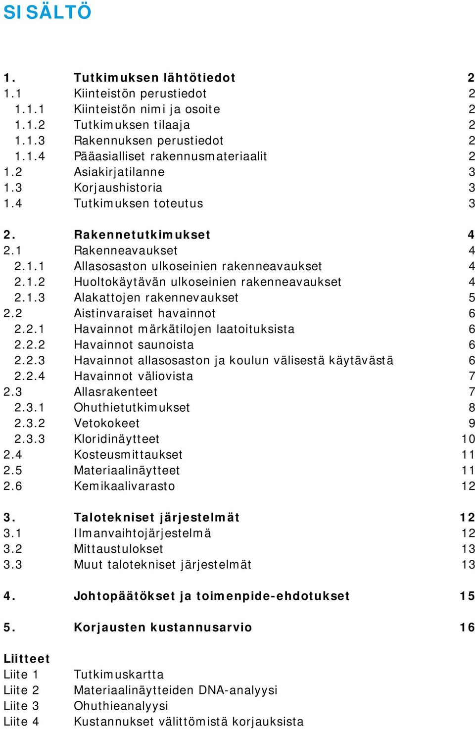 1.3 Alakattojen rakennevaukset 5 2.2 Aistinvaraiset havainnot 6 2.2.1 Havainnot märkätilojen laatoituksista 6 2.2.2 Havainnot saunoista 6 2.2.3 Havainnot allasosaston ja koulun välisestä käytävästä 6 2.