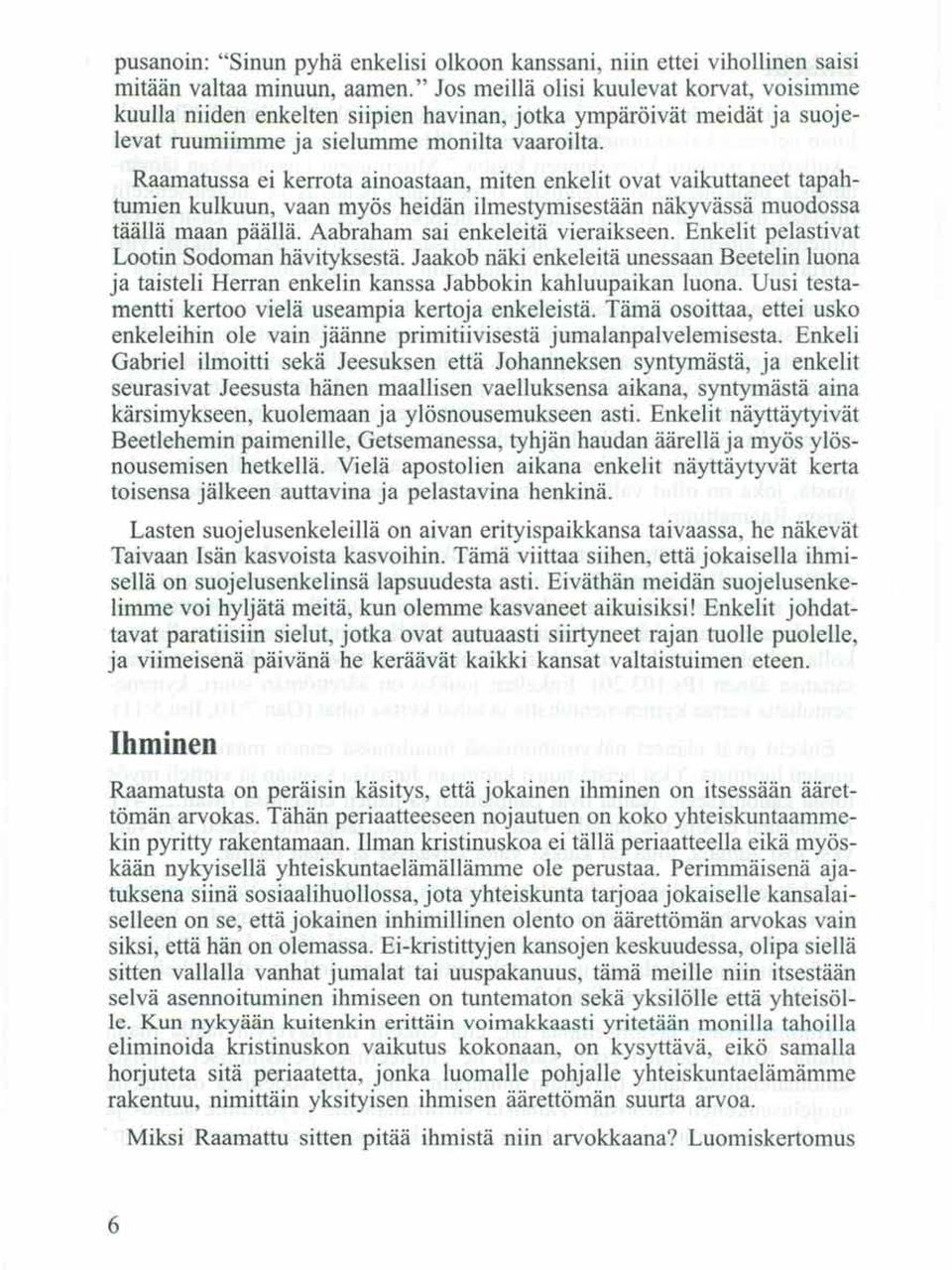 Raamatussa ei kerrota ainoastaan, miten enkelit ovat vaikuttaneet tapahtumien kulkuun, vaan myös heidän ilmestymisestään näkyvässä muodossa täällä maan päällä. Aabraham sai enkeleitä vieraikseen.