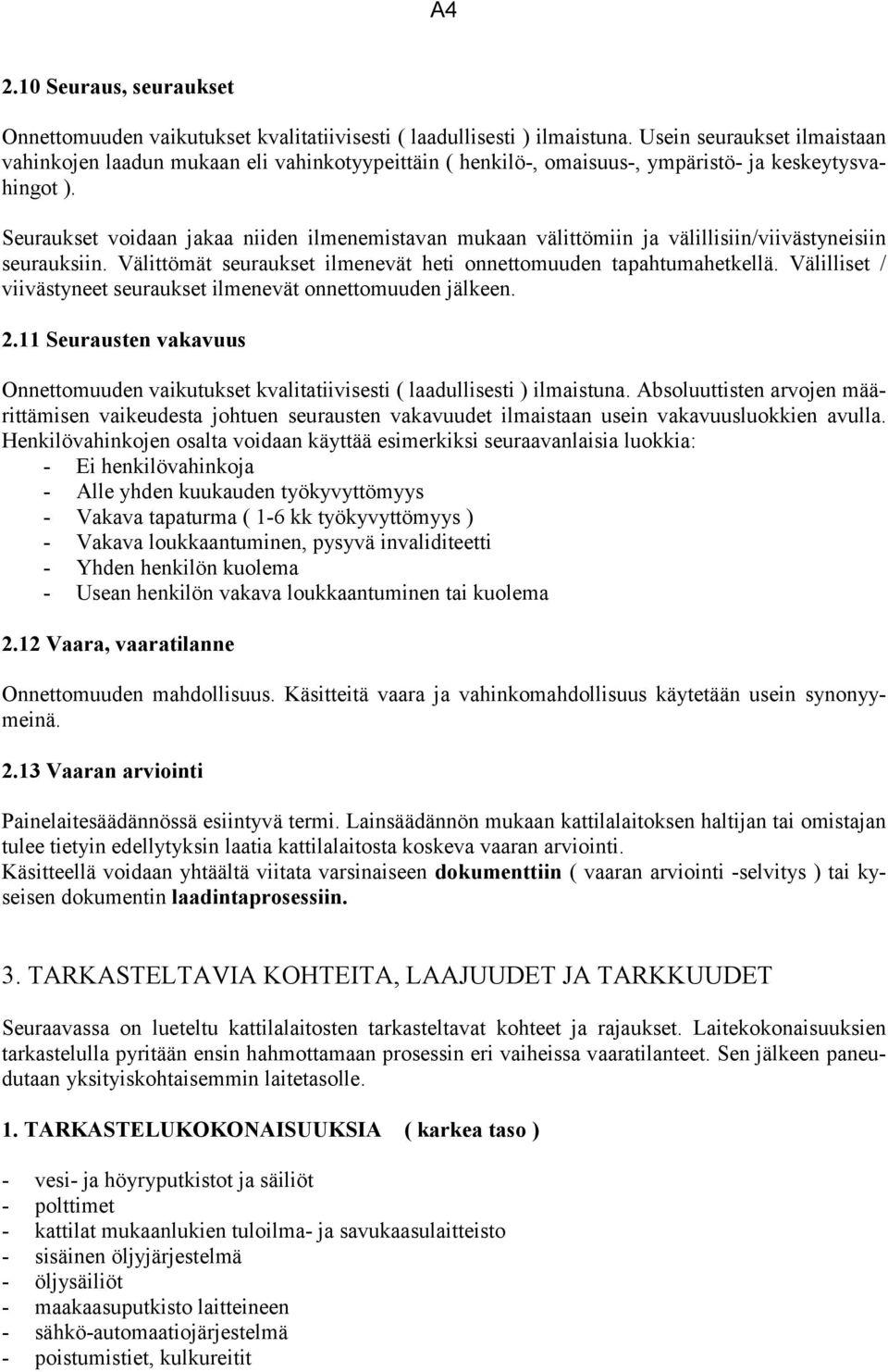 Seuraukset voidaan jakaa niiden ilmenemistavan mukaan välittömiin ja välillisiin/viivästyneisiin seurauksiin. Välittömät seuraukset ilmenevät heti onnettomuuden tapahtumahetkellä.