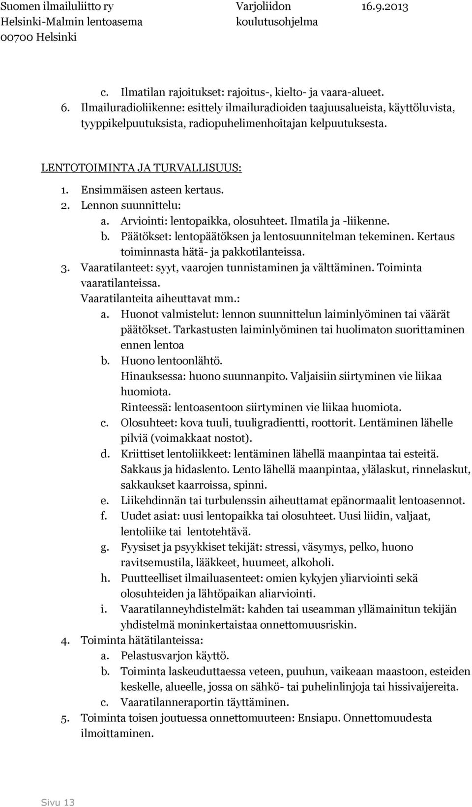 Ensimmäisen asteen kertaus. 2. Lennon suunnittelu: a. Arviointi: lentopaikka, olosuhteet. Ilmatila ja -liikenne. b. Päätökset: lentopäätöksen ja lentosuunnitelman tekeminen.