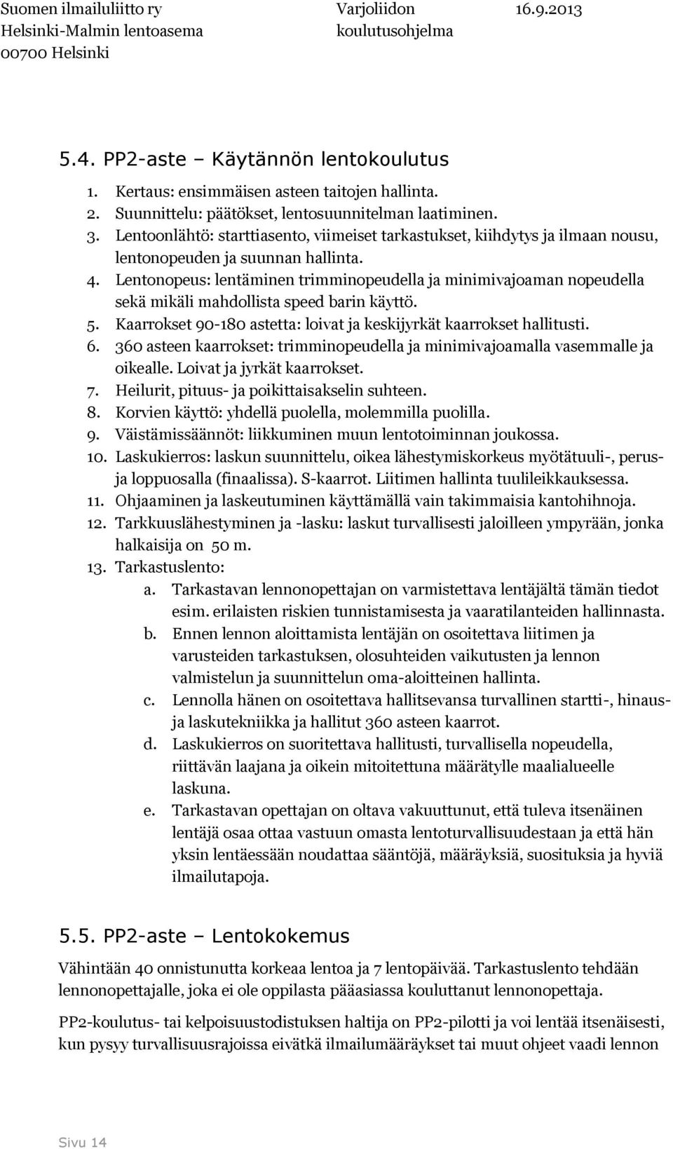 Lentonopeus: lentäminen trimminopeudella ja minimivajoaman nopeudella sekä mikäli mahdollista speed barin käyttö. 5. Kaarrokset 90-180 astetta: loivat ja keskijyrkät kaarrokset hallitusti. 6.