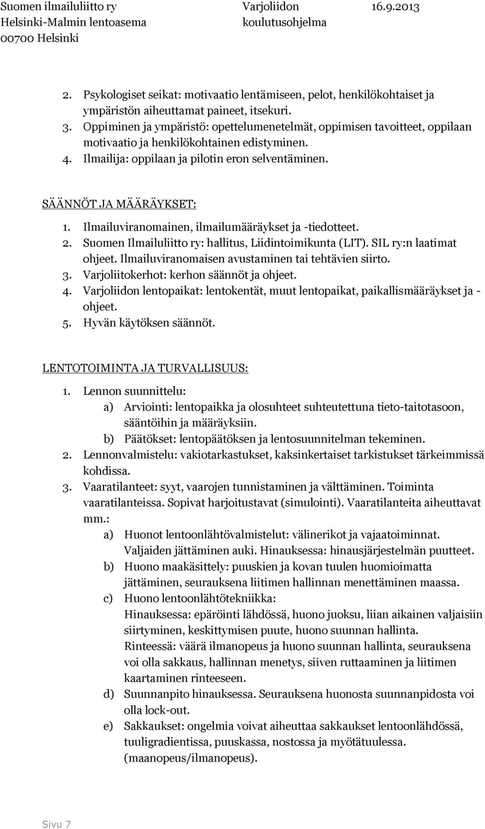 Ilmailuviranomainen, ilmailumääräykset ja -tiedotteet. 2. Suomen Ilmailuliitto ry: hallitus, Liidintoimikunta (LIT). SIL ry:n laatimat ohjeet. Ilmailuviranomaisen avustaminen tai tehtävien siirto. 3.