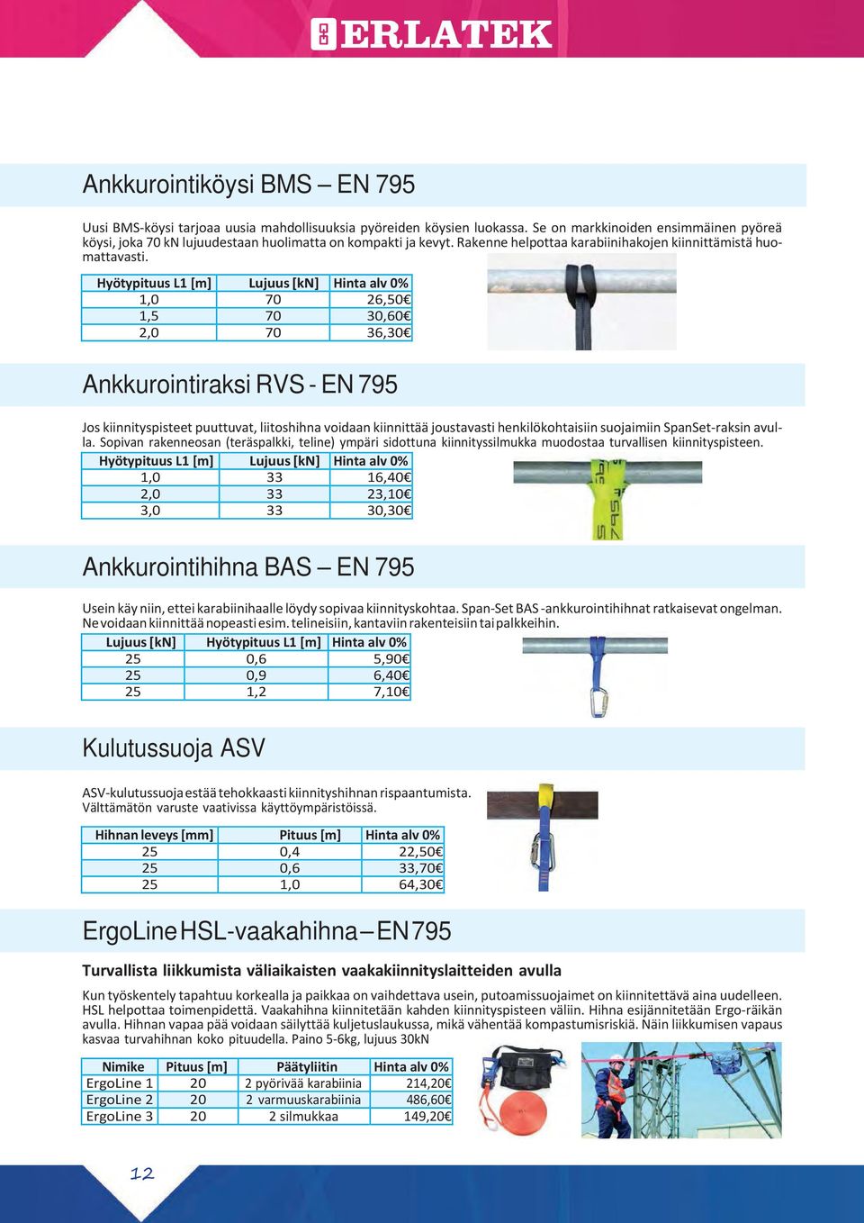 Hyötypituus L1 [m] Lujuus [kn] Hinta alv 0% 1,0 70 26,50 1,5 70 30,60 2,0 70 36,30 Ankkurointiraksi RVS - EN 795 Jos kiinnityspisteet puuttuvat, liitoshihna voidaan kiinnittää joustavasti