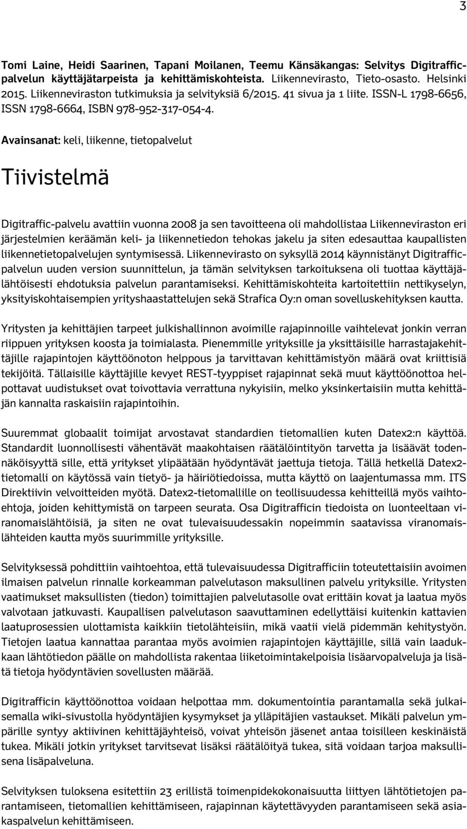 Avainsanat: keli, liikenne, tietopalvelut Tiivistelmä Digitraffic-palvelu avattiin vuonna 2008 ja sen tavoitteena oli mahdollistaa Liikenneviraston eri järjestelmien keräämän keli- ja liikennetiedon