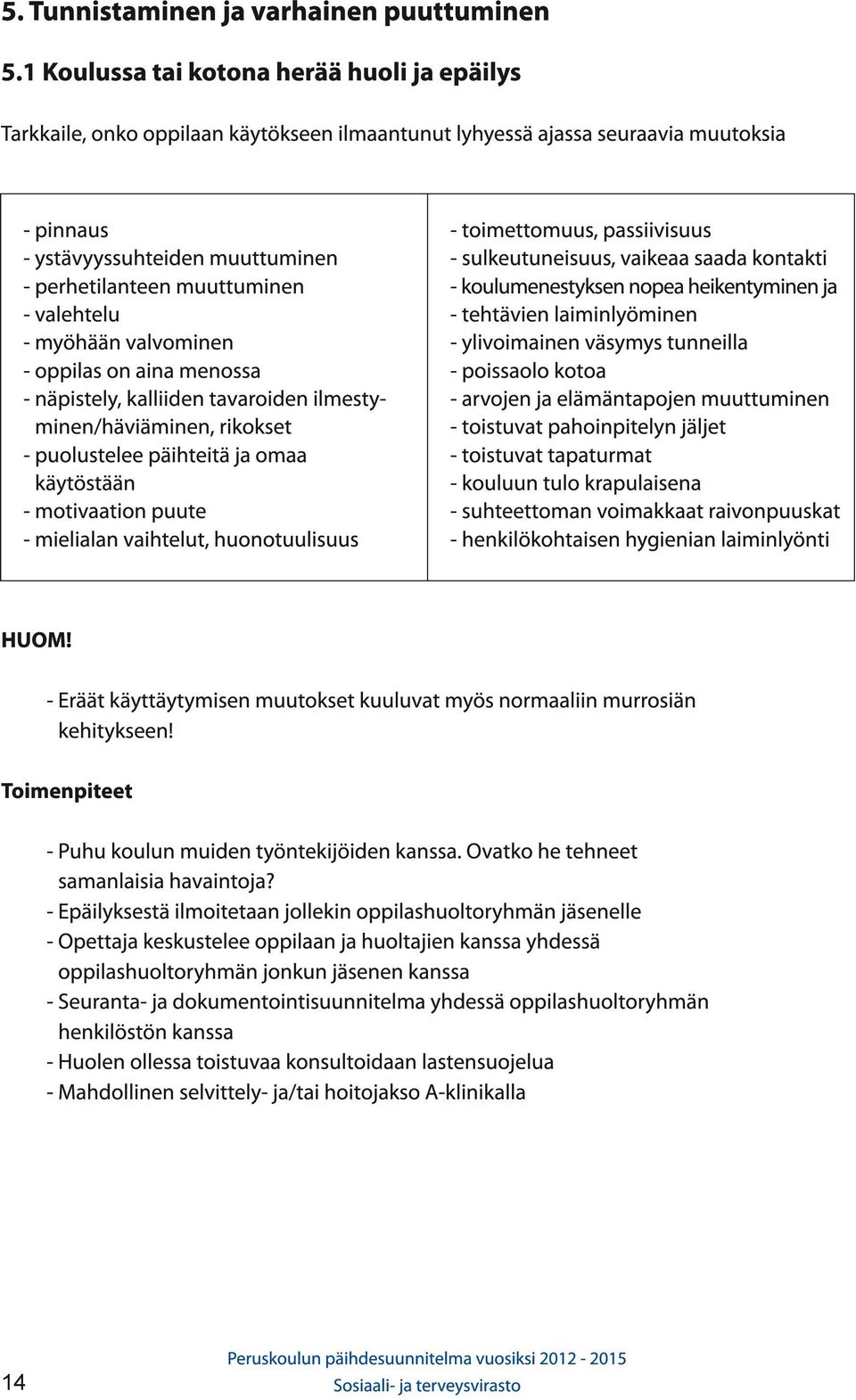 - valehtelu - myöhään valvominen - oppilas on aina menossa - näpistely, kalliiden tavaroiden ilmestyminen/häviäminen, rikokset - puolustelee päihteitä ja omaa käytöstään - motivaation puute -