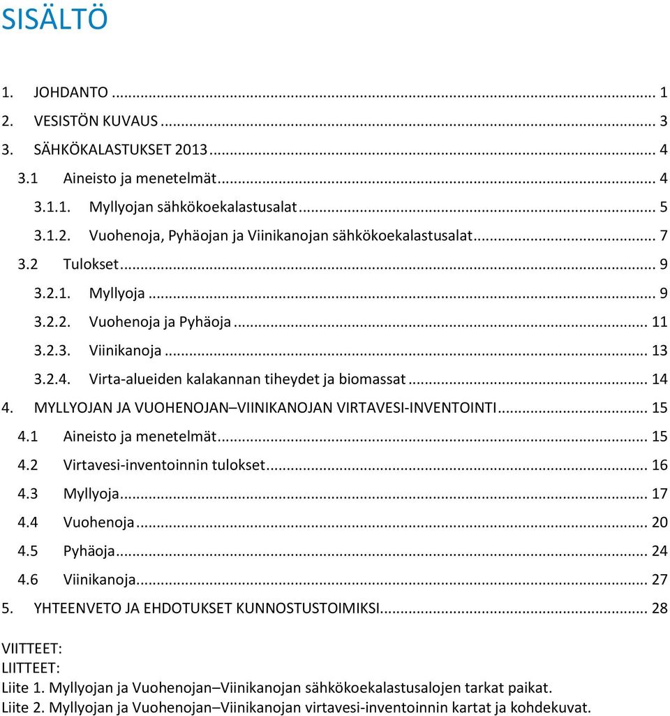 MYLLYOJAN JA VUOHENOJAN VIINIKANOJAN VIRTAVESI-INVENTOINTI... 15 4.1 Aineisto ja menetelmät... 15 4.2 Virtavesi-inventoinnin tulokset... 16 4.3 Myllyoja... 17 4.4 Vuohenoja... 20 4.5 Pyhäoja... 24 4.