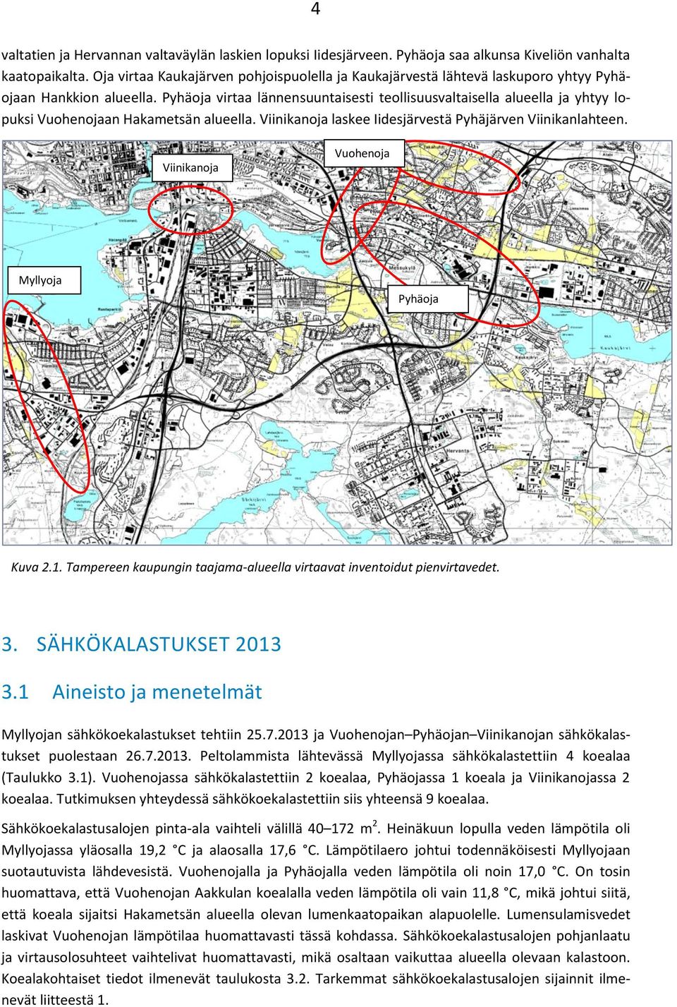 Pyhäoja virtaa lännensuuntaisesti teollisuusvaltaisella alueella ja yhtyy lopuksi Vuohenojaan Hakametsän alueella. Viinikanoja laskee Iidesjärvestä Pyhäjärven Viinikanlahteen.