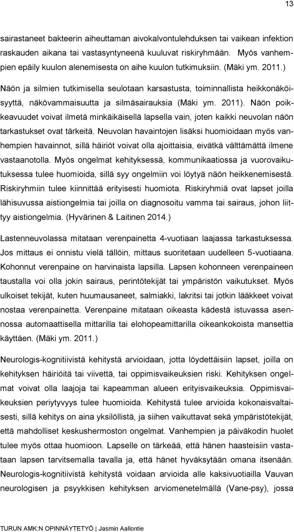 ) Näön ja silmien tutkimisella seulotaan karsastusta, toiminnallista heikkonäköisyyttä, näkövammaisuutta ja silmäsairauksia (Mäki ym. 2011).