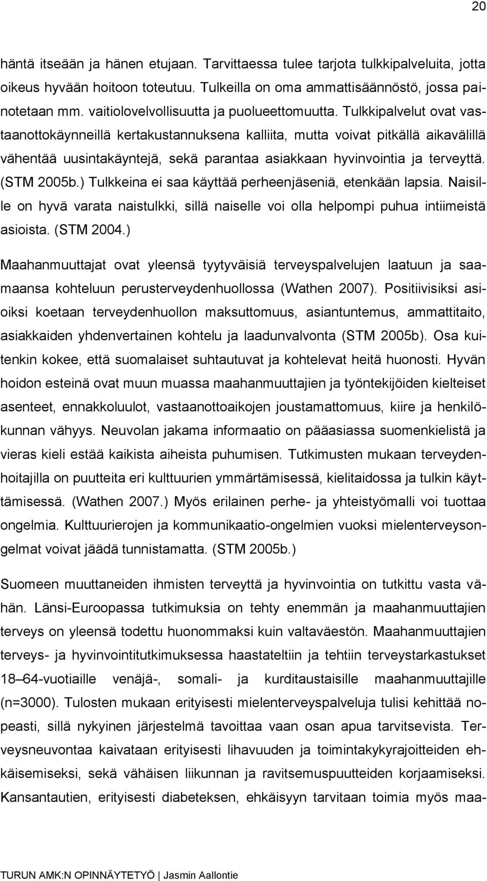 Tulkkipalvelut ovat vastaanottokäynneillä kertakustannuksena kalliita, mutta voivat pitkällä aikavälillä vähentää uusintakäyntejä, sekä parantaa asiakkaan hyvinvointia ja terveyttä. (STM 2005b.