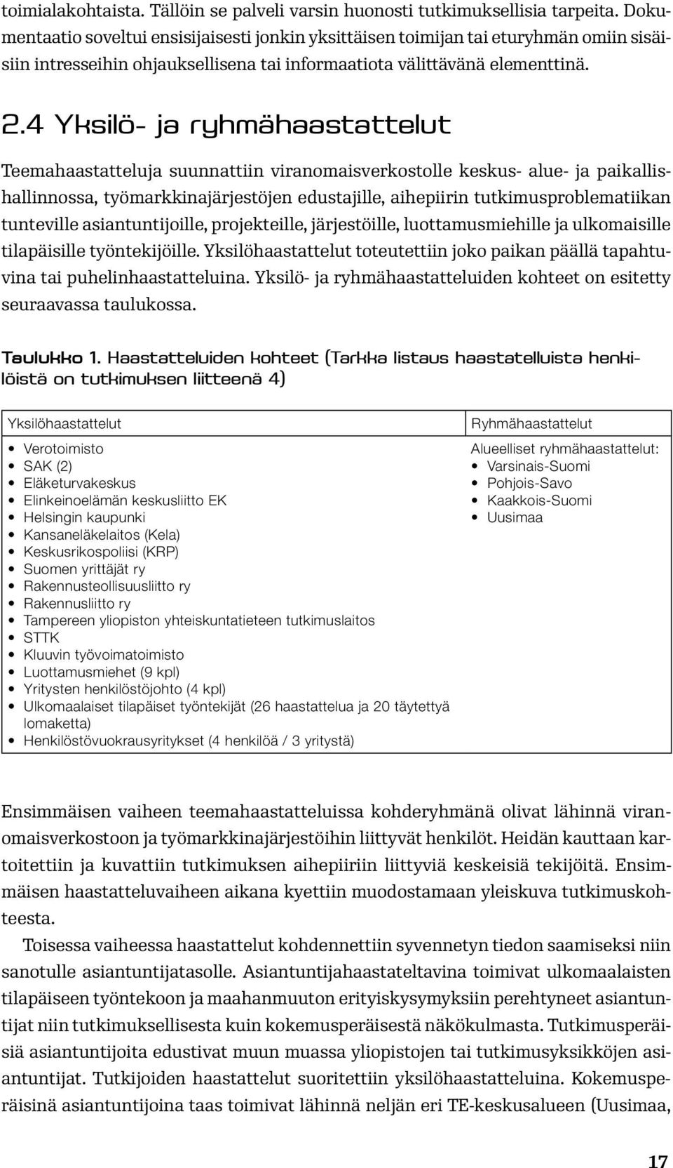 4 Yksilö- ja ryhmähaastattelut Teemahaastatteluja suunnattiin viranomaisverkostolle keskus- alue- ja paikallishallinnossa, työmarkkinajärjestöjen edustajille, aihepiirin tutkimusproblematiikan