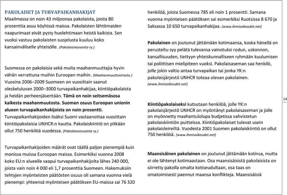 ) Suomessa on pakolaisia sekä muita maahanmuuttajia hyvin vähän verrattuna muihin Euroopan maihin. (Maahanmuuttovirasto.