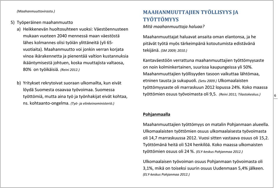 Maahanmuutto voi jonkin verran korjata vinoa ikärakennetta ja pienentää valtion kustannuksia ikääntymisestä johtuen, koska muuttajista valtaosa, 80% on työikäisiä. (Reini 2012.