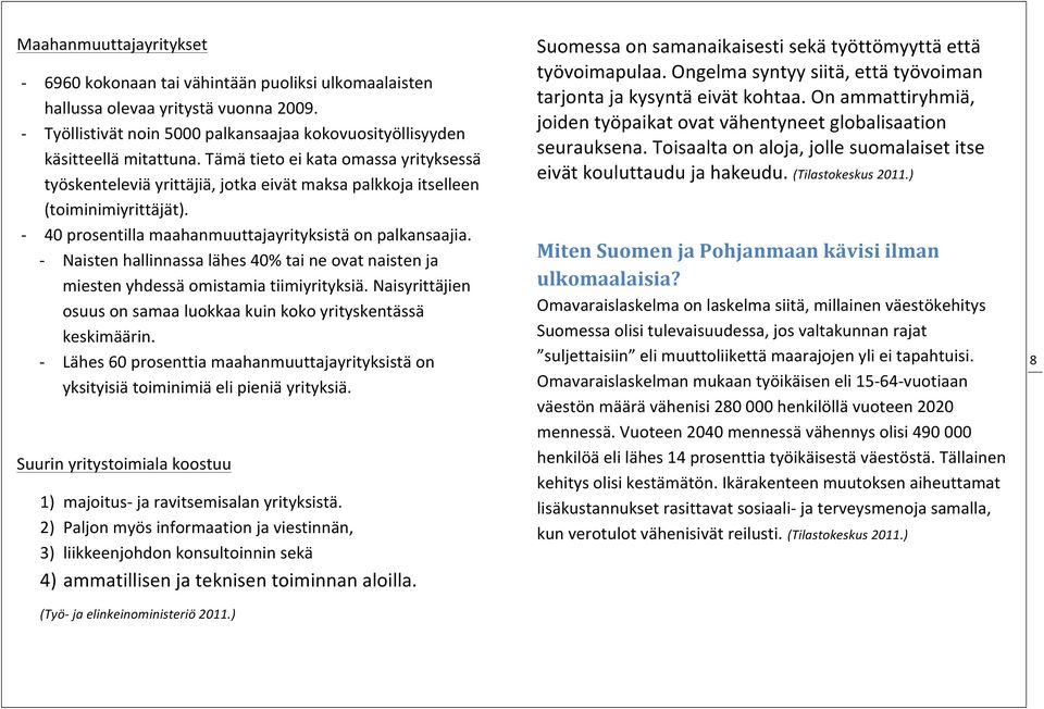 - Naisten hallinnassa lähes 40% tai ne ovat naisten ja miesten yhdessä omistamia tiimiyrityksiä. Naisyrittäjien osuus on samaa luokkaa kuin koko yrityskentässä keskimäärin.