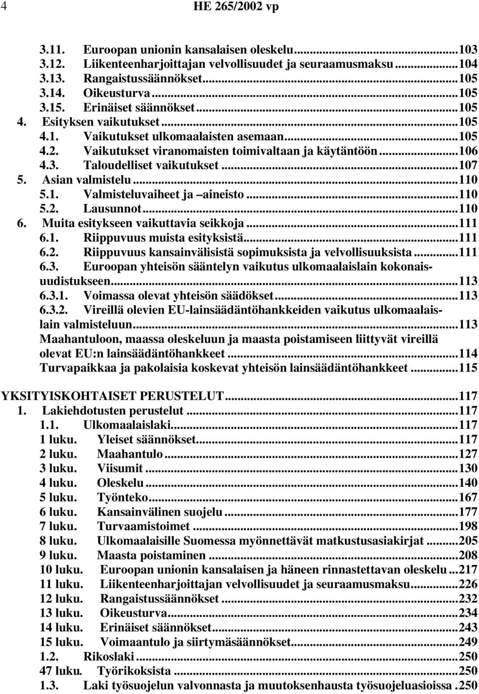 ..107 5. Asian valmistelu...110 5.1. Valmisteluvaiheet ja aineisto...110 5.2. Lausunnot...110 6. Muita esitykseen vaikuttavia seikkoja...111 6.1. Riippuvuus muista esityksistä...111 6.2. Riippuvuus kansainvälisistä sopimuksista ja velvollisuuksista.