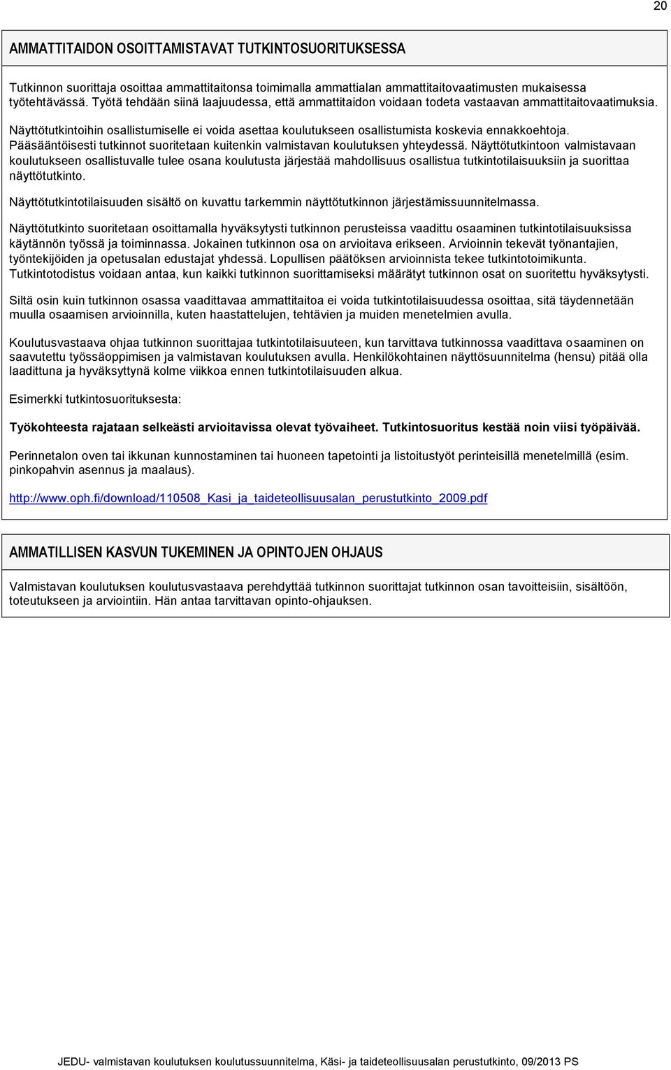 Näyttötutkintoihin osallistumiselle ei voida asettaa koulutukseen osallistumista koskevia ennakkoehtoja. Pääsääntöisesti tutkinnot suoritetaan kuitenkin valmistavan koulutuksen yhteydessä.