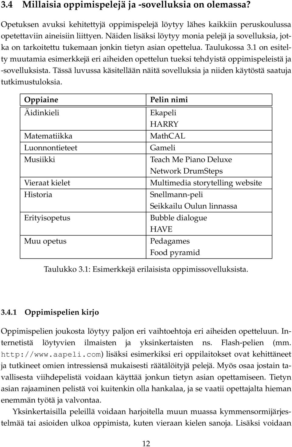 1 on esitelty muutamia esimerkkejä eri aiheiden opettelun tueksi tehdyistä oppimispeleistä ja -sovelluksista. Tässä luvussa käsitellään näitä sovelluksia ja niiden käytöstä saatuja tutkimustuloksia.