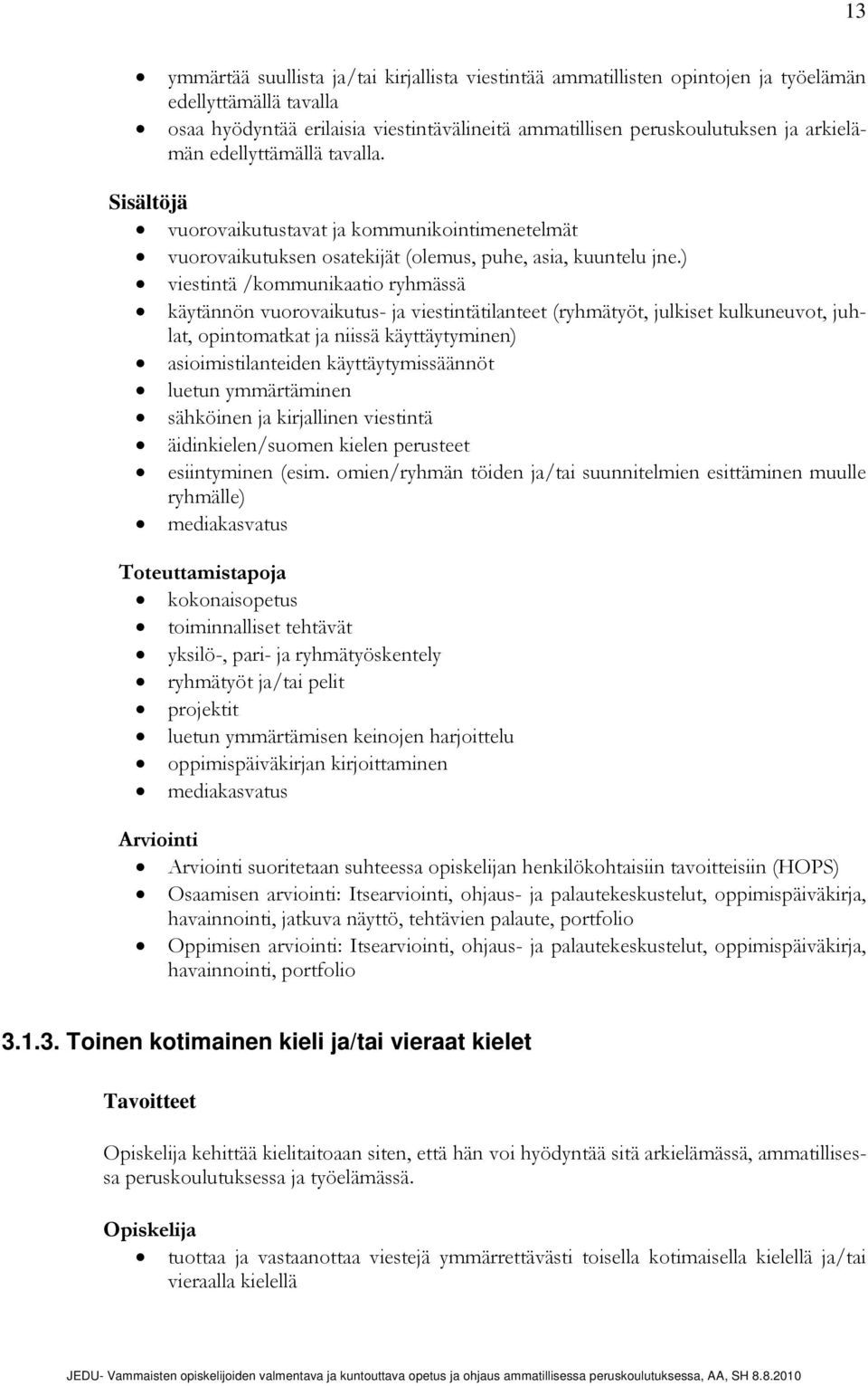 ) viestintä /kommunikaatio ryhmässä käytännön vuorovaikutus- ja viestintätilanteet (ryhmätyöt, julkiset kulkuneuvot, juhlat, opintomatkat ja niissä käyttäytyminen) asioimistilanteiden