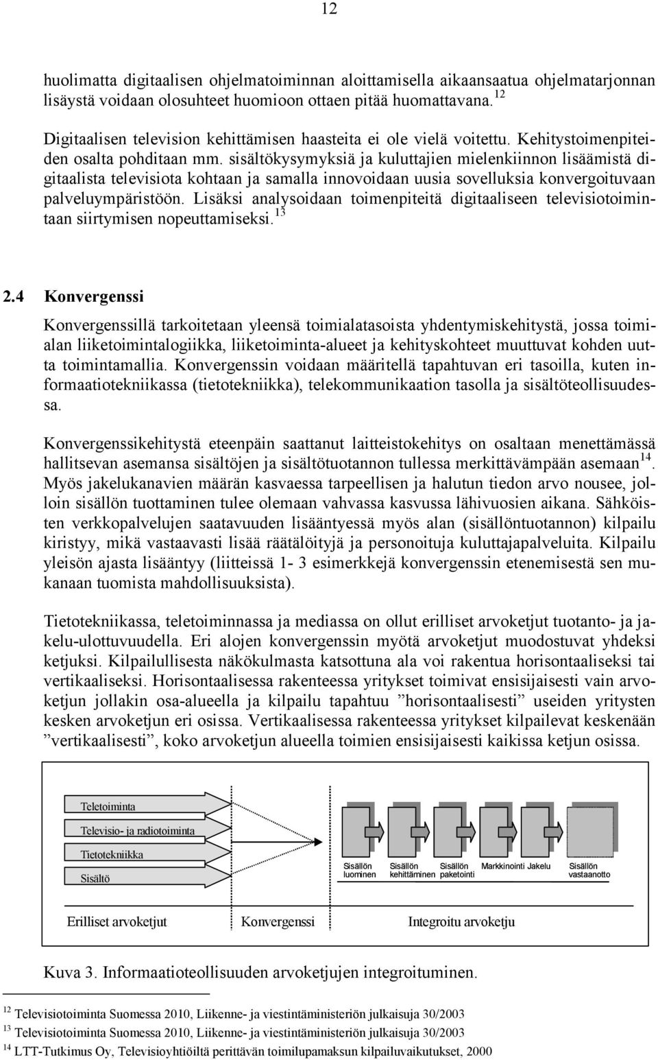 sisältökysymyksiä ja kuluttajien mielenkiinnon lisäämistä digitaalista televisiota kohtaan ja samalla innovoidaan uusia sovelluksia konvergoituvaan palveluympäristöön.