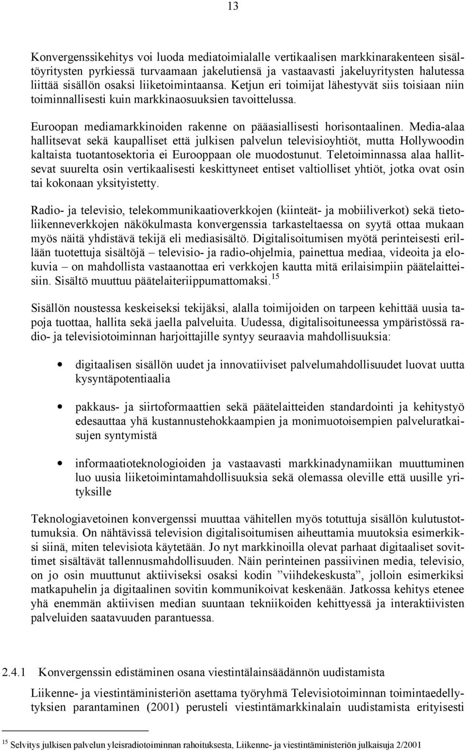 Media-alaa hallitsevat sekä kaupalliset että julkisen palvelun televisioyhtiöt, mutta Hollywoodin kaltaista tuotantosektoria ei Eurooppaan ole muodostunut.