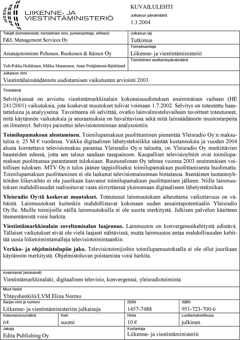 2004 Julkaisun laji Tutkimus Toimeksiantaja Julkaisun nimi Viestintälainsäädännön uudistamisen vaikutusten arviointi 2003 Tiivistelmä Liikenne- ja viestintäministeriö Toimielimen asettamispäivämäärä