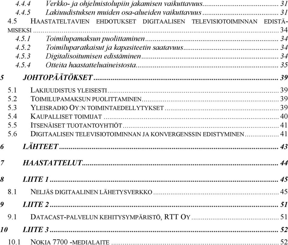 .. 35 5 JOHTOPÄÄTÖKSET... 39 5.1 LAKIUUDISTUS YLEISESTI... 39 5.2 TOIMILUPAMAKSUN PUOLITTAMINEN... 39 5.3 YLEISRADIO OY:N TOIMINTAEDELLYTYKSET... 39 5.4 KAUPALLISET TOIMIJAT... 40 5.