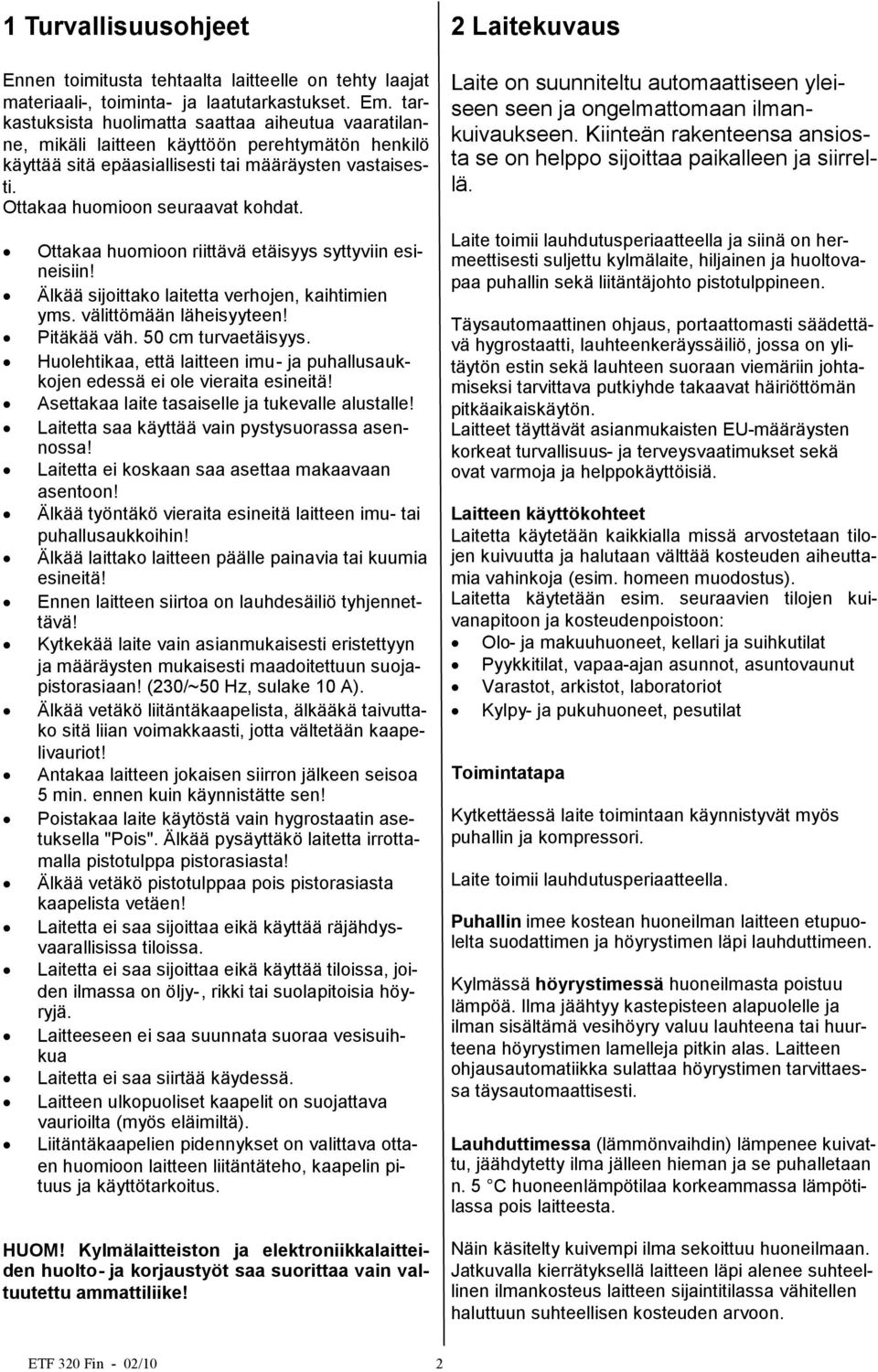 Ottakaa huomioon riittävä etäisyys syttyviin esineisiin! Älkää sijoittako laitetta verhojen, kaihtimien yms. välittömään läheisyyteen! Pitäkää väh. 50 cm turvaetäisyys.