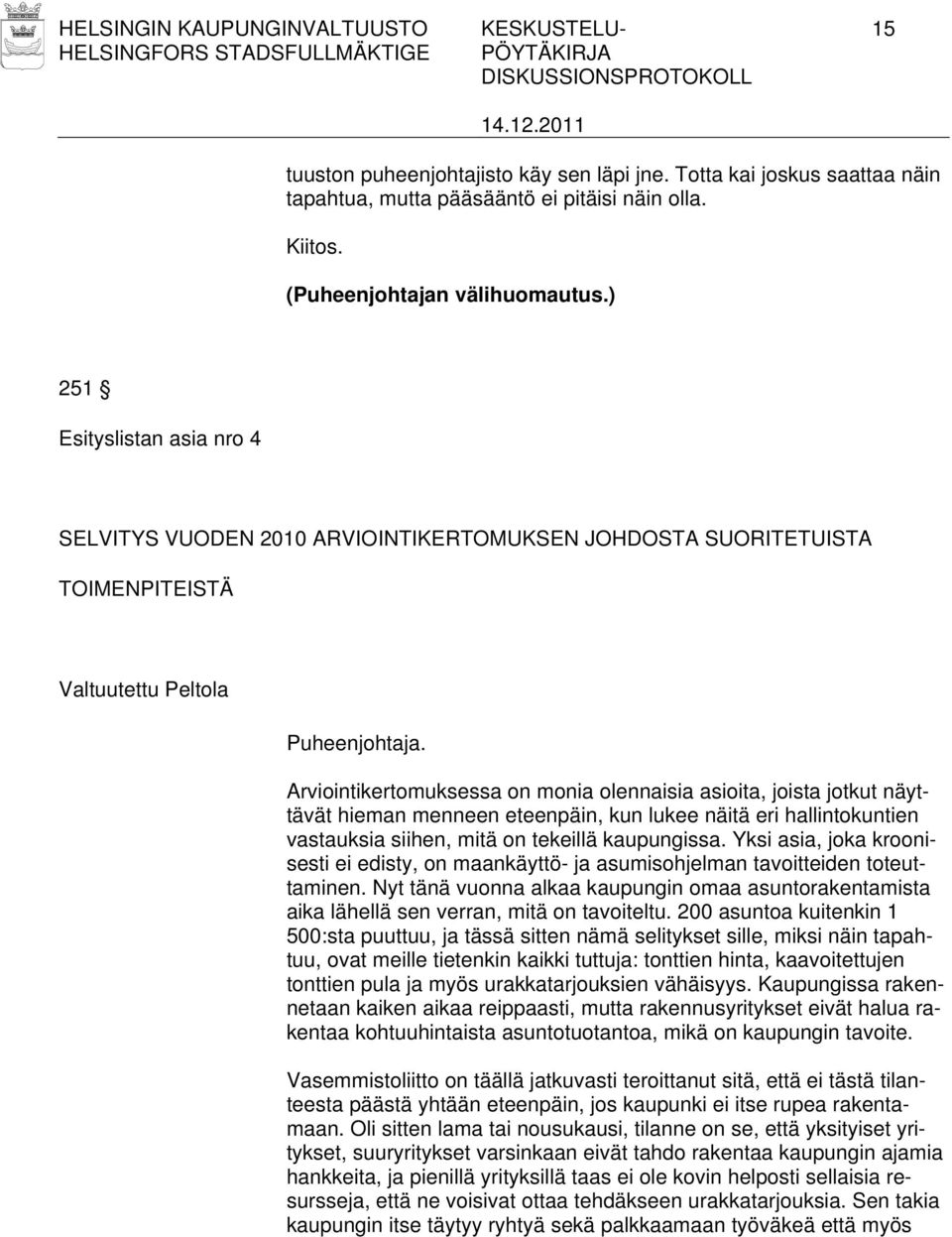 Arviointikertomuksessa on monia olennaisia asioita, joista jotkut näyttävät hieman menneen eteenpäin, kun lukee näitä eri hallintokuntien vastauksia siihen, mitä on tekeillä kaupungissa.