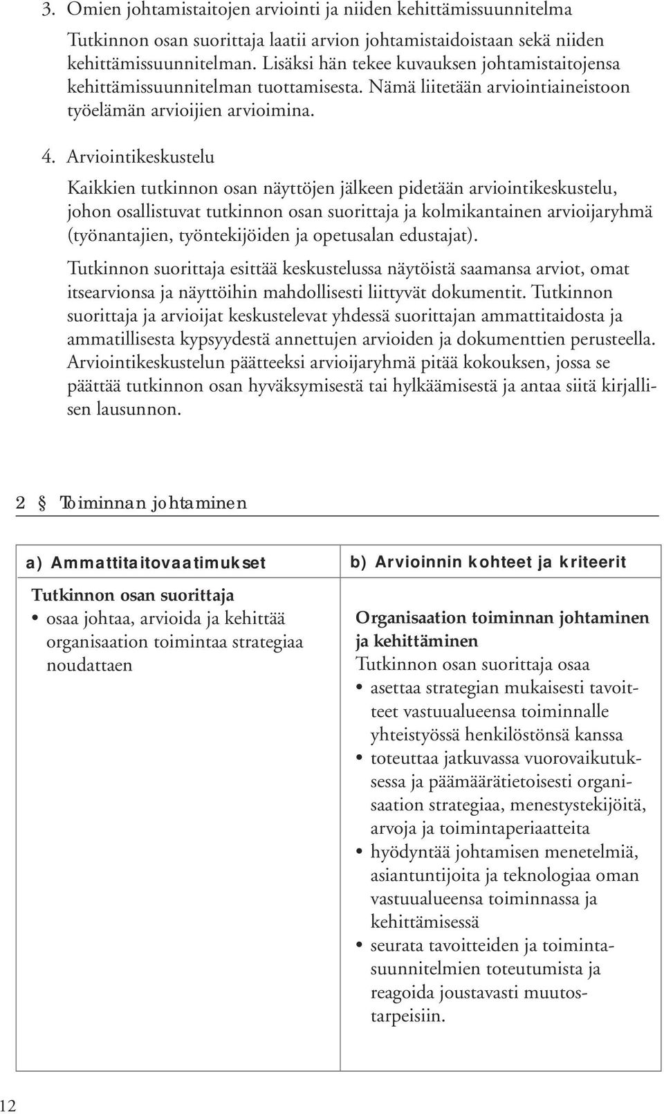 Arviointikeskustelu Kaikkien tutkinnon osan näyttöjen jälkeen pidetään arviointikeskustelu, johon osallistuvat tutkinnon osan suorittaja ja kolmikantainen arvioijaryhmä (työnantajien, työntekijöiden