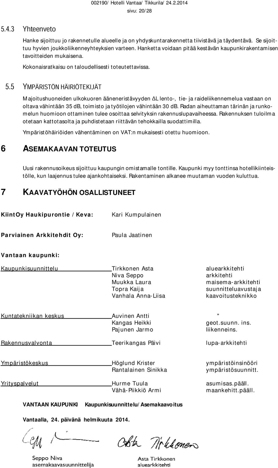 Majoitushuoneiden ulkokuoren ääneneristävyyden L lento-, tie- ja raideliikennemelua vastaan on oltava vähintään 35 db, toimisto ja työtilojen vähintään 30 db.