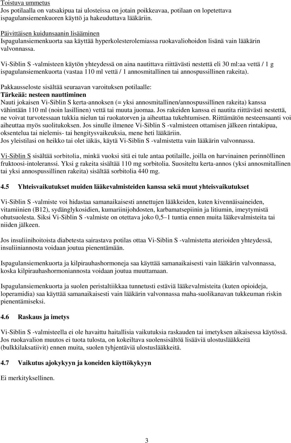 Vi-Siblin S -valmisteen käytön yhteydessä on aina nautittava riittävästi nestettä eli 30 ml:aa vettä / 1 g ispagulansiemenkuorta (vastaa 110 ml vettä / 1 annosmitallinen tai annospussillinen rakeita).