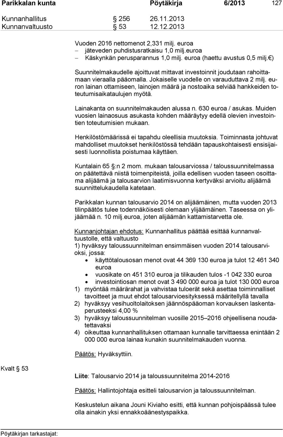 Jokaiselle vuodelle on varauduttava 2 milj. euron lainan ottamiseen, lainojen määrä ja nostoaika selviää hankkeiden toteu tu mis ai ka tau lu jen myötä. Lainakanta on suunnitelmakauden alussa n.