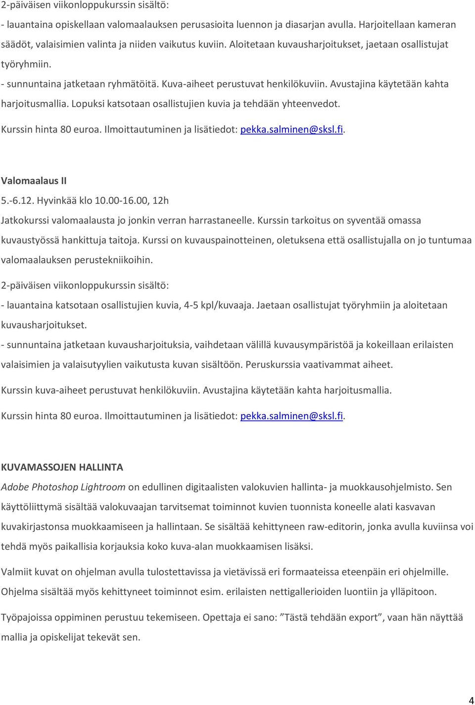 Lopuksi katsotaan osallistujien kuvia ja tehdään yhteenvedot. Kurssin hinta 80 euroa. Ilmoittautuminen ja lisätiedot: pekka.salminen@sksl.fi. Valomaalaus II 5.-6.12. Hyvinkää klo 10.00-16.