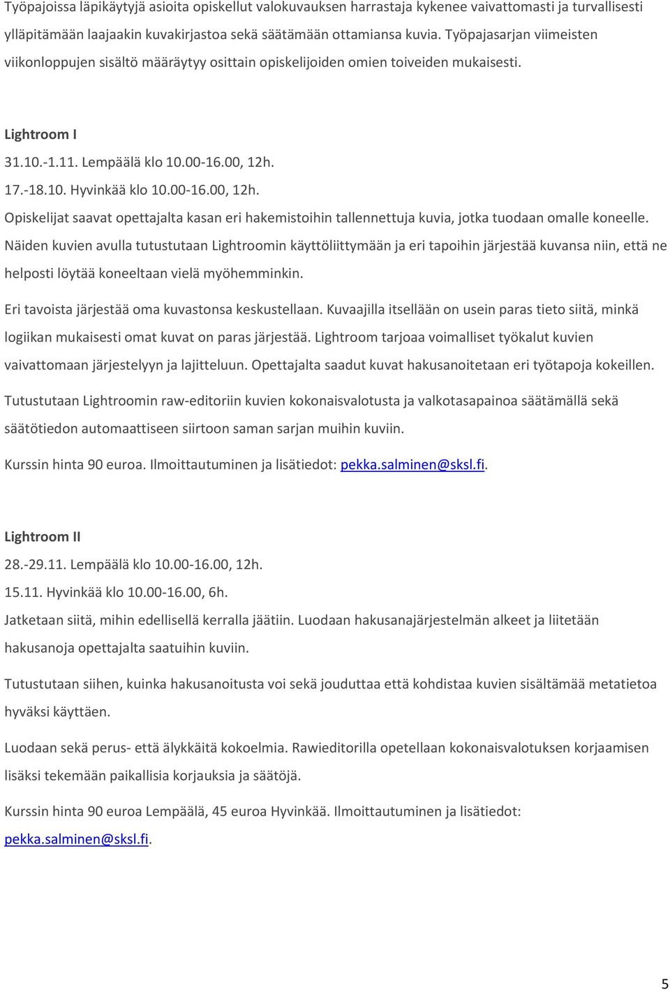 17.-18.10. Hyvinkää klo 10.00-16.00, 12h. Opiskelijat saavat opettajalta kasan eri hakemistoihin tallennettuja kuvia, jotka tuodaan omalle koneelle.