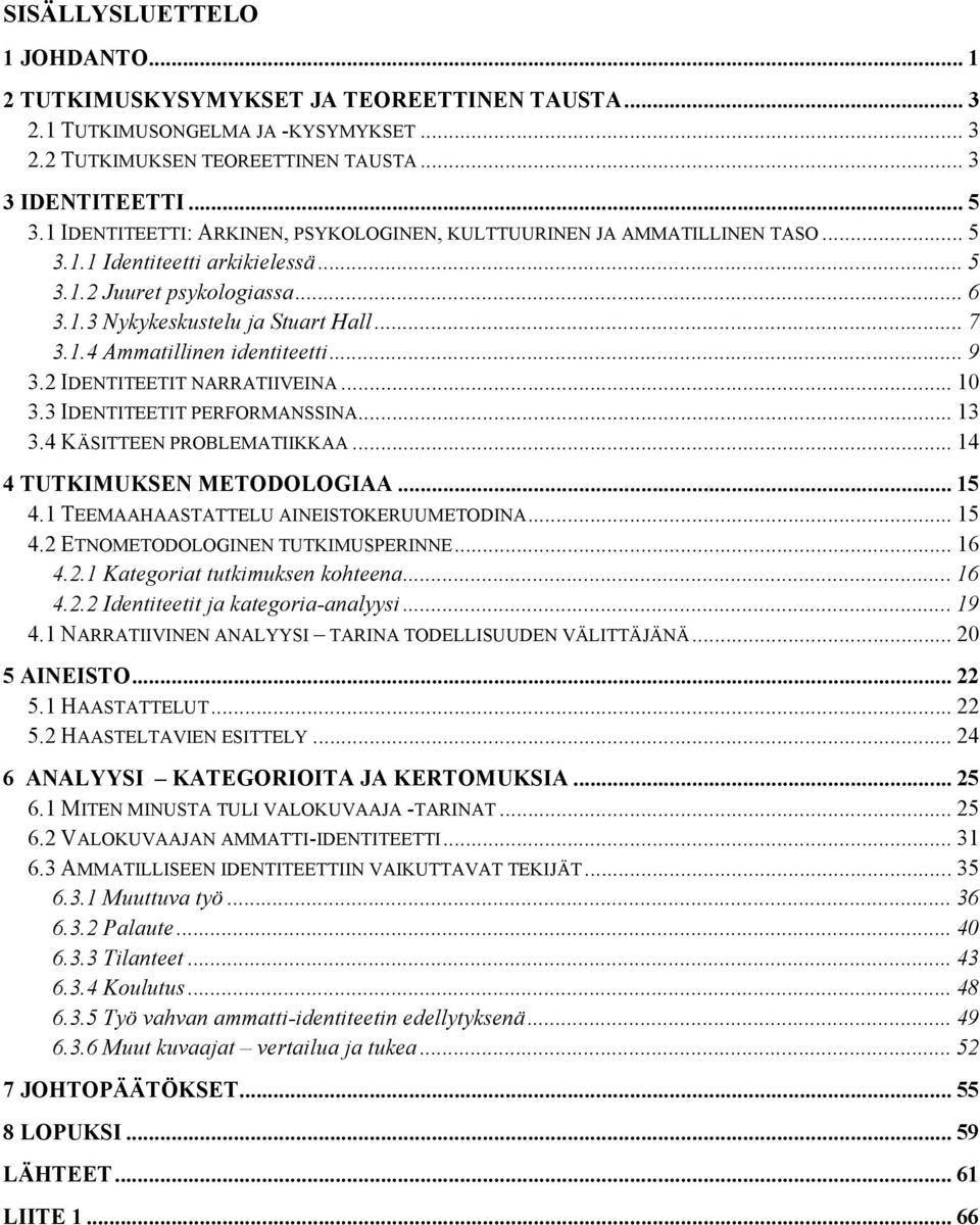 .. 9 3.2 IDENTITEETIT NARRATIIVEINA... 10 3.3 IDENTITEETIT PERFORMANSSINA... 13 3.4 KÄSITTEEN PROBLEMATIIKKAA... 14 4 TUTKIMUKSEN METODOLOGIAA... 15 4.1 TEEMAAHAASTATTELU AINEISTOKERUUMETODINA... 15 4.2 ETNOMETODOLOGINEN TUTKIMUSPERINNE.