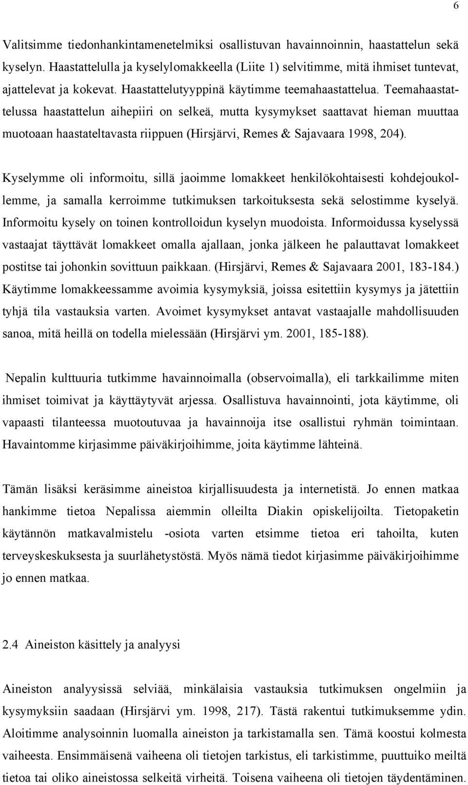 Teemahaastattelussa haastattelun aihepiiri on selkeä, mutta kysymykset saattavat hieman muuttaa muotoaan haastateltavasta riippuen (Hirsjärvi, Remes & Sajavaara 1998, 204).