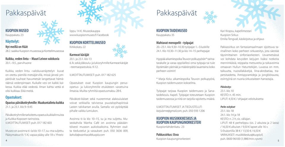 Kuikalle vesi on kaikki kaikessa. Kuikka elää vedestä. Ilman kahta vettä ei olisi kuikkaa. Eikä meitä. Opastukset: Opastus päiväkotiryhmille: Maakuntalintu kuikka 21.1. ja 23.1. klo 9 9.