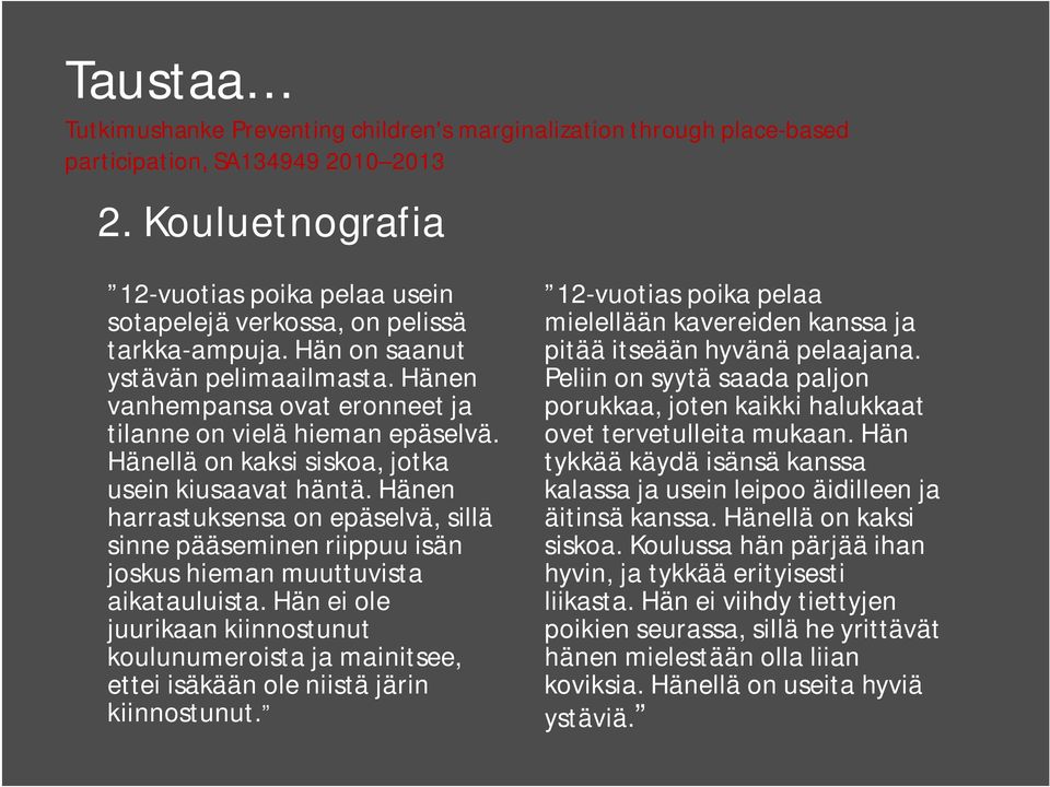 Hänellä on kaksi siskoa, jotka usein kiusaavat häntä. Hänen harrastuksensa on epäselvä, sillä sinne pääseminen riippuu isän joskus hieman muuttuvista aikatauluista.